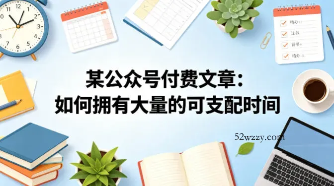 某公众号付费文章：如何拥有大量的可支配时间？-微众资源