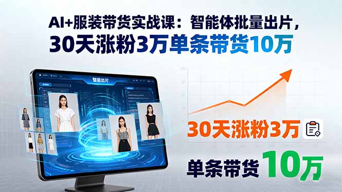 AI+服装带货实战课：智能体批量出片，30天涨粉3万单条带货10万-微众资源