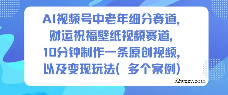 AI视频号中老年细分赛道，财运祝福壁纸视频赛道，10分钟制作一条原创视频，以及变现玩法-微众资源