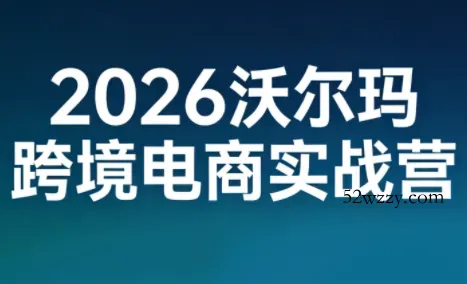 2026沃尔玛跨境电商实战营-微众资源