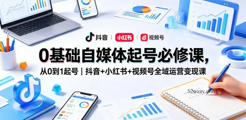 0基础自媒体起号必修课，从0到1起号｜抖音+小红书+视频号全域运营变现课-微众资源