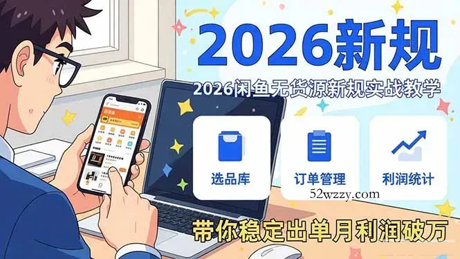 2026闲鱼无货源新规实战教学，从零基础搭建账号到选品上架运营，带你稳定出单月利润破万-微众资源