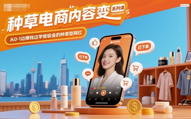 种草电商内容变现系列课，从0-1边賺钱边学做吸金的种草型网红-微众资源
