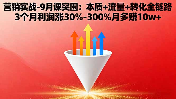 营销实战-9月突围课:本质+流量+转化全链路 3个月利润涨30%-300%月多赚10w+-微众资源