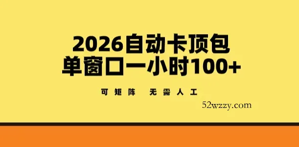 2026自动卡顶包玩法，单窗口一小时100+，可矩阵操作，无需人工【揭秘】-微众资源
