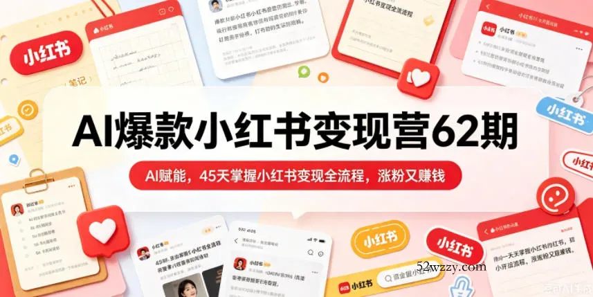 AI爆款小红书变现营62期2026年5月，AI赋能，45天掌握小红书变现全流程，涨粉又賺钱-微众资源