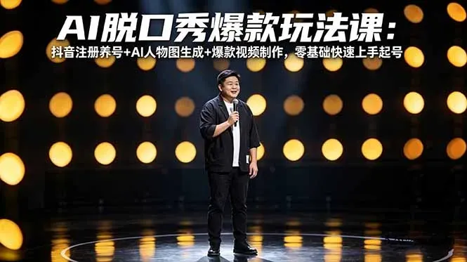 AI脱口秀爆款玩法课：抖音注册养号+AI人物图生成+爆款视频制作，零基础快速上手起号-微众资源