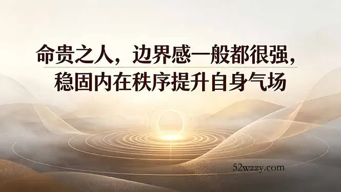 付费文章：命贵之人，边界感一般都很强，稳固内在秩序提升自身气场-微众资源