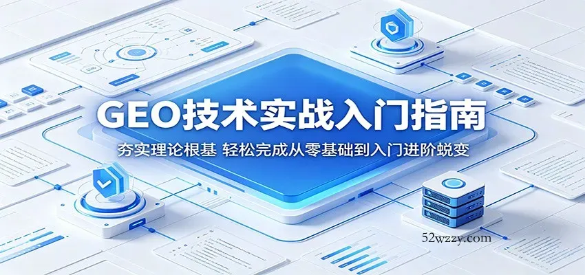 GEO技术实战入门指南：夯实理论根基，轻松完成从零基础到入门进阶蜕变-微众资源