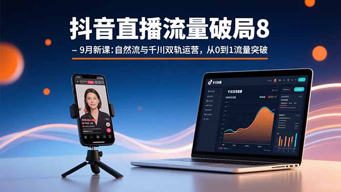 抖音直播流量破局8-9月新课：自然流与千川双轨运营，从0到1流量突破-微众资源