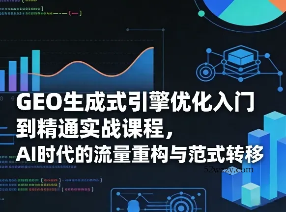 GEO生成式引擎优化入门到精通实战课程，AI时代的流量重构与范式转移-微众资源