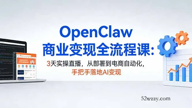 OpenClaw商业变现全流程课：3天实操直播，从部署到电商自动化，手把手落地AI变现-微众资源