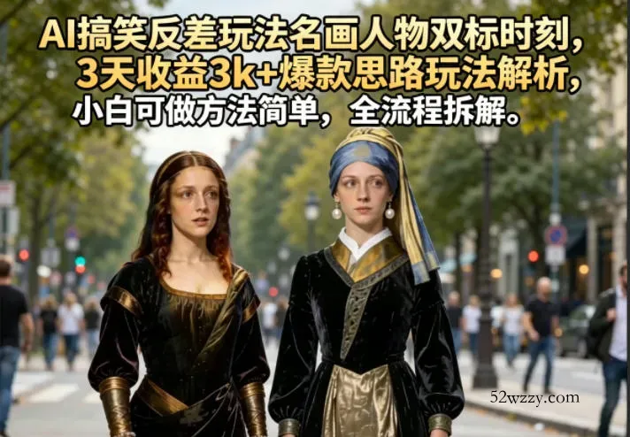 AI搞笑反差玩法名画人物双标时刻，3天收益3k+爆款思路玩法解析，小白可做方法简单，全流程拆解-微众资源