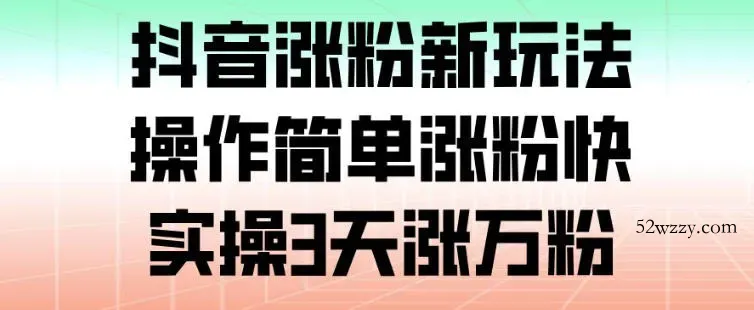抖音涨粉新玩法，操作简单涨粉快，实操3天涨万粉-微众资源
