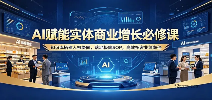 AI赋能实体商业增长必修课：知识库搭建人机协同，落地极简SOP，高效拓客业绩翻倍-微众资源