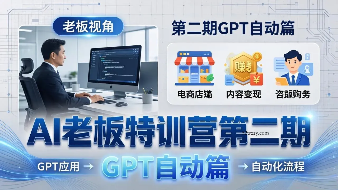 AI老板特训营第二期GPT自动篇:GPT应用+赚钱案例+自动化流程,老板AI降本增效课-微众资源