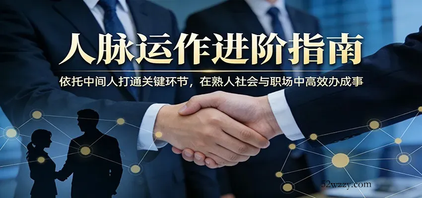 付费文章：人脉运作进阶指南，依托中间人打通关键环节，在熟人社会与职场中高效办成事-微众资源