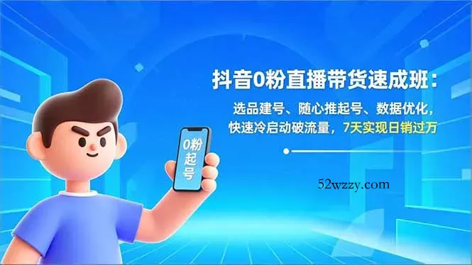 抖音0粉直播带货速成班：选品建号、随心推起号、数据优化，快速冷启动破流量，7天实现日销过万-微众资源