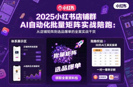 2025小红书店铺群AI自动化批量矩阵实战陪跑，从店铺矩阵到选品爆单的全案实战干货-微众资源