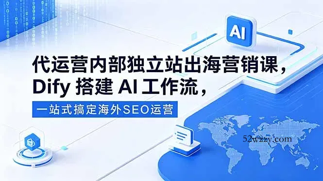 代运营内部独立站出海营销课，Dify搭建AI工作流，一站式搞定海外SEO运营-微众资源