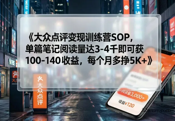 大众点评变现训练营SOP，单篇笔记阅读量达3-4千即可获100-140收益，每个月多挣5K+-微众资源