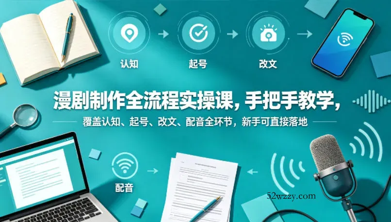 漫剧制作全流程实操课，手把手教学，覆盖认知、起号、改文、配音全环节，新手可直接落地-微众资源
