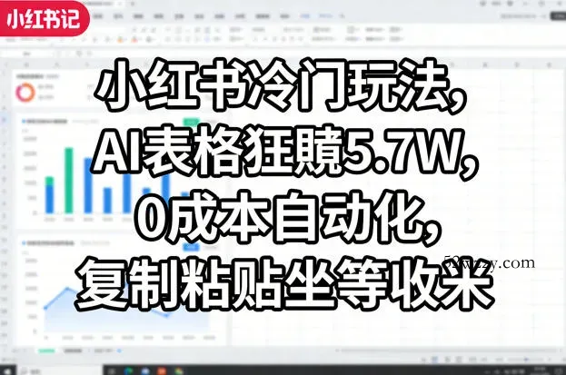 小红书冷门玩法,AI表格狂賺5.7W,0成本自动化,复制粘贴坐等收米