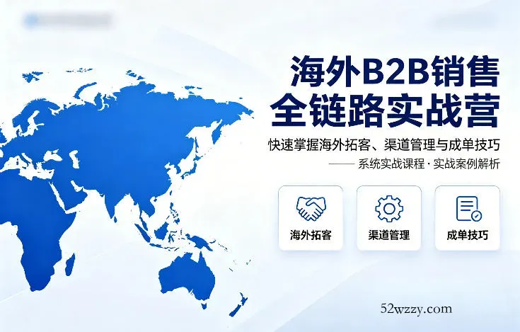 海外B2B销售全链路实战营，快速掌握海外拓客、渠道管理与成单技巧-微众资源