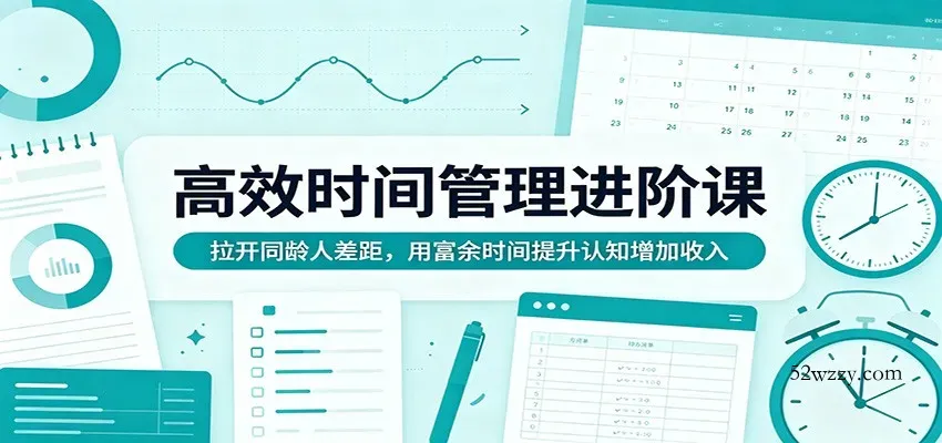 高效时间管理进阶课：拉开同龄人差距，用富余时间提升认知增加收入-微众资源