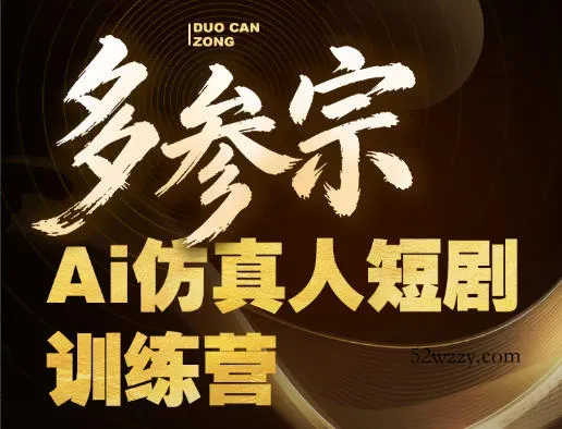 多参宗Ai仿真人短剧训练营第四期，全流程落地，新手也能做爆款短剧，稳稳抓住风口红利-微众资源