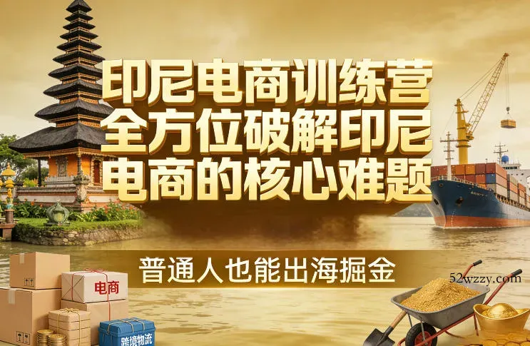 印尼电商训练营，全方位破解印尼电商的核心难题，普通人也能出海掘金-微众资源