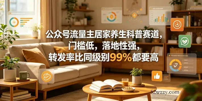 公众号流量主居家养生科普赛道，门槛低，落地性强，转发率比同级别99％都要高-微众资源