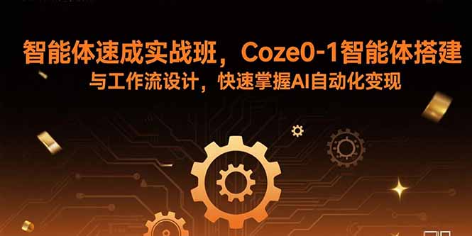 智能体速成实战班，Coze0-1智能体搭建与工作流设计，快速掌握AI自动化变现-微众资源