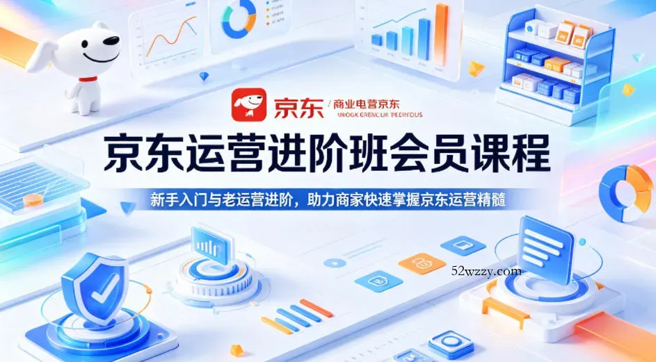 京东运营进阶班会员课程，新手入门与老运营进阶，助力商家快速掌握京东运营精髓-微众资源