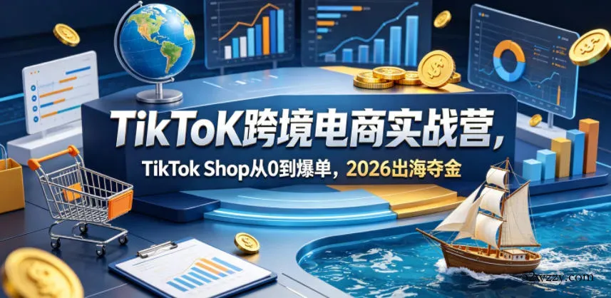 TikToK跨境电商实战营，TikTok Shop从0到爆单，2026出海夺金-微众资源