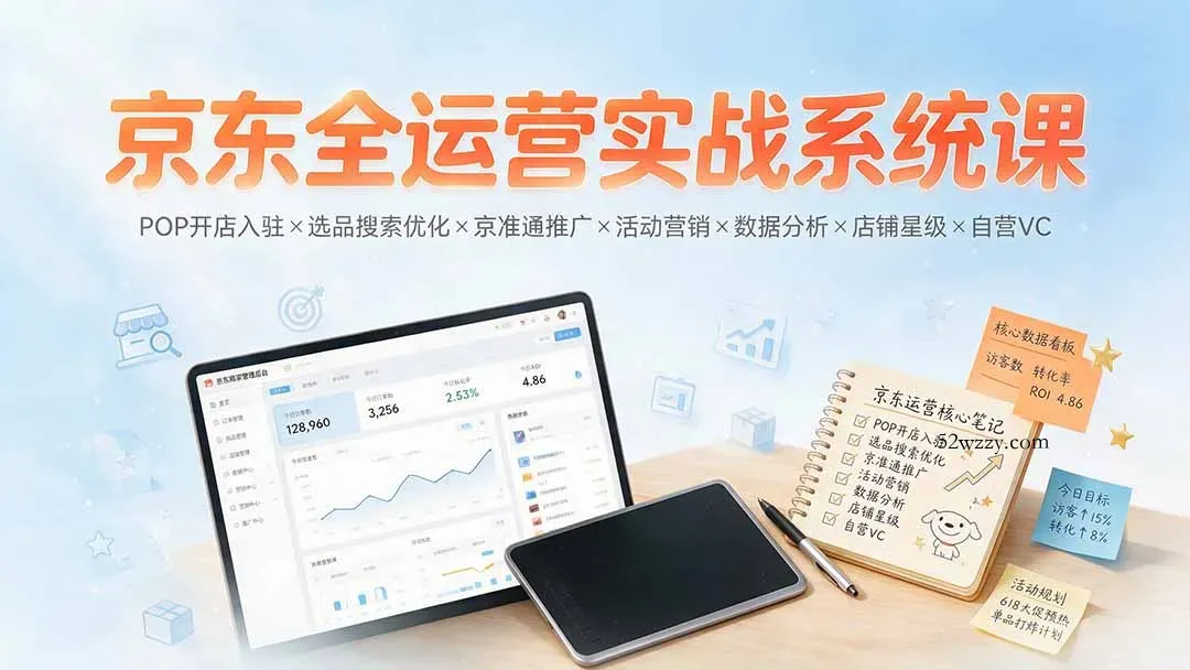 京东全运营实战系统课：POP开店入驻×选品搜索优化×京准通推广×活动营销×数据分析×店铺星级×自营VC-微众资源
