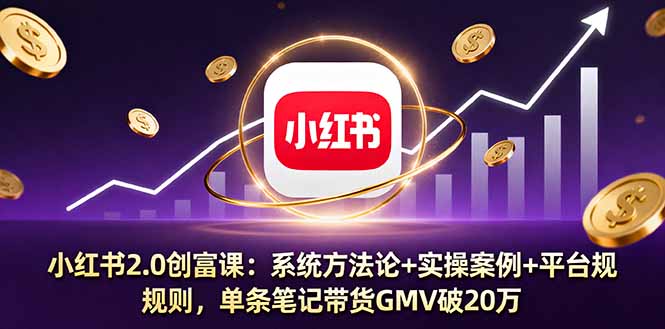 小红书2.0创富课：系统方法论+实操案例+平台规则，单条笔记带货GMV破20万-微众资源