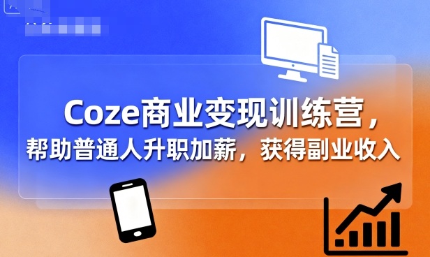 Coze商业变现训练营，帮助普通人升职加薪， 获得副业收入-微众资源