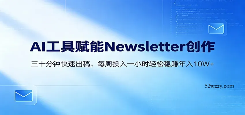 AI赋能Newsletter变现课：30分钟出内容，每周1小时年入10W+-微众资源