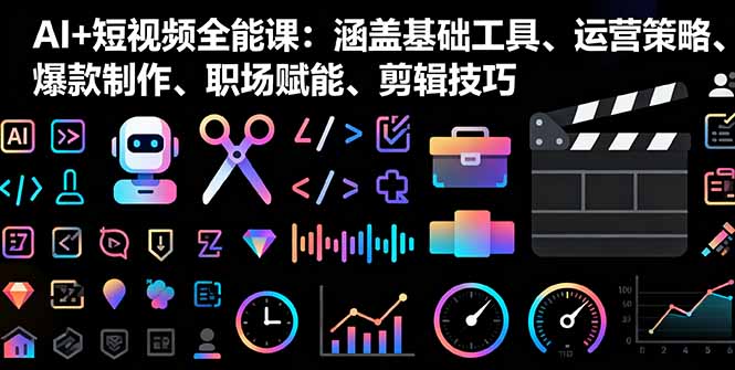 AI+短视频全能课：涵盖基础工具、运营策略、爆款制作、职场赋能、剪辑技巧-微众资源