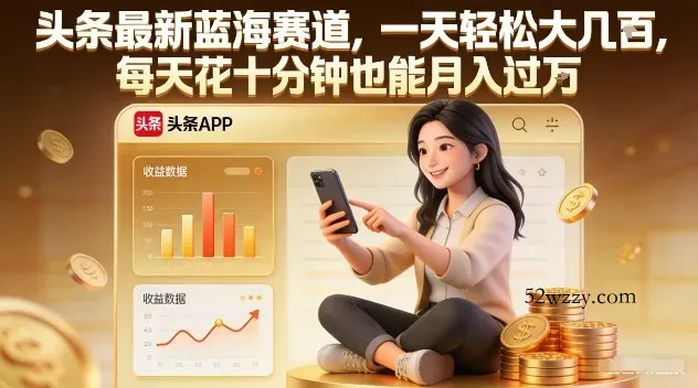 头条最新蓝海赛道，一天轻松大几张，每天花十分钟也能月入过1W【揭秘】-微众资源