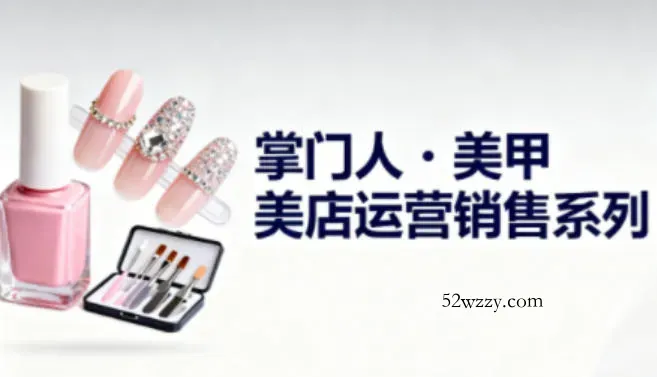 美甲店运营销售系列，助力美甲店老板及从业者提升运营、销售与管理能力-微众资源