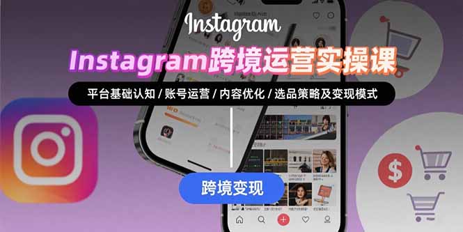 Instagram跨境运营实战：平台认知/账号运营/内容优化/选品策略及变现模式-微众资源