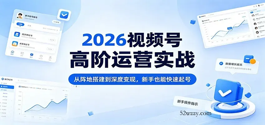 2026视频号高阶运营实战：从阵地搭建到深度变现，新手也能快速起号-微众资源