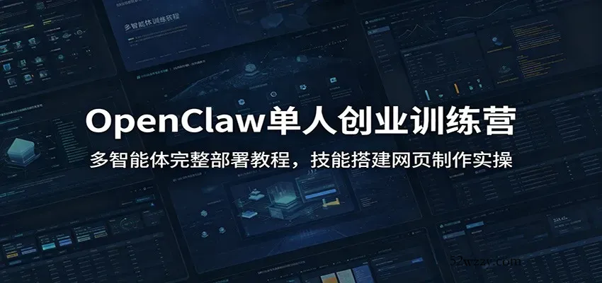 OpenClaw单人创业训练营：多智能体完整部署教程，技能搭建网页制作实操-微众资源