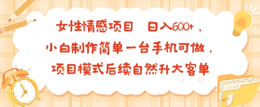女性情感项目 小白制作简单一台手机可做 项目模式后续自然升大客单 日入6张-微众资源