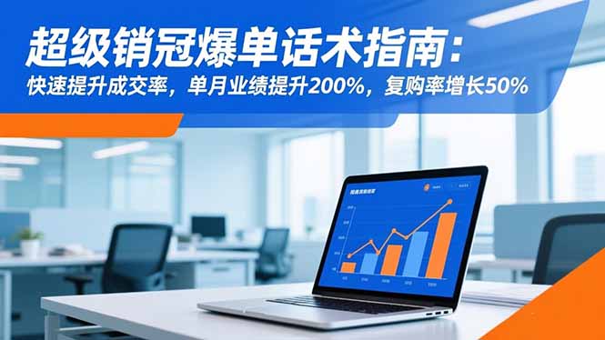 超级销冠爆单话术指南：快速提升成交率，单月业绩提升200%，复购率增长50%-微众资源