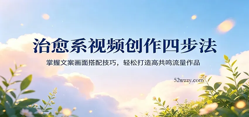 治愈系视频创作四步法：掌握文案画面搭配技巧，轻松打造高共鸣流量作品-微众资源