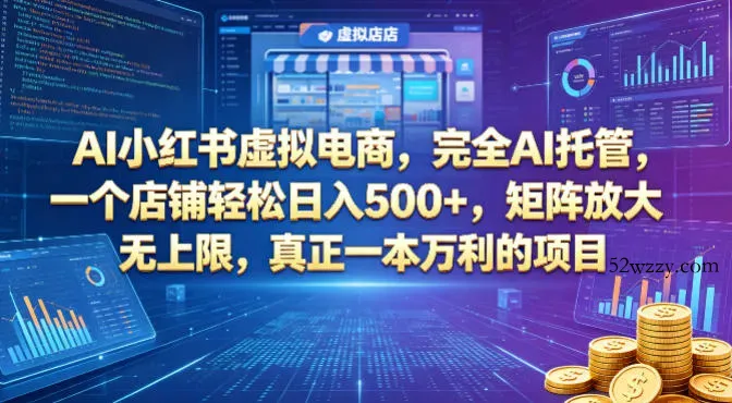 AI小红书虚拟电商，完全AI托管，一个店铺轻松日入500+，矩阵放大无上限，真正一本万利的项目【揭秘】-微众资源