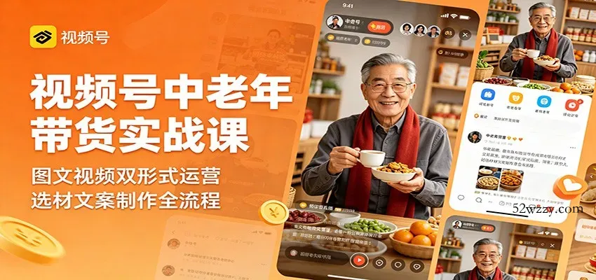 视频号中老年带货实战课：图文视频双形式运营，选材文案制作全流程-微众资源